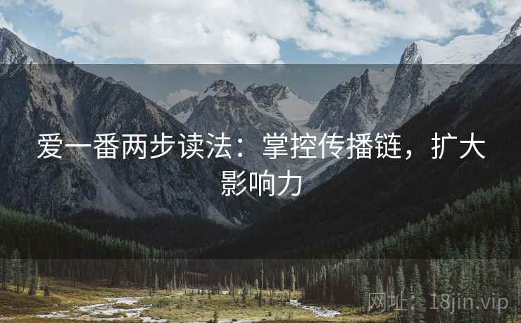 爱一番两步读法:掌控传播链,扩大影响力 爱一番两步读法:掌控传播链,扩大影响力