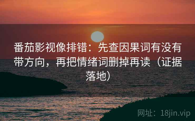 番茄影视像排错：先查因果词有没有带方向，再把情绪词删掉再读（证据落地）