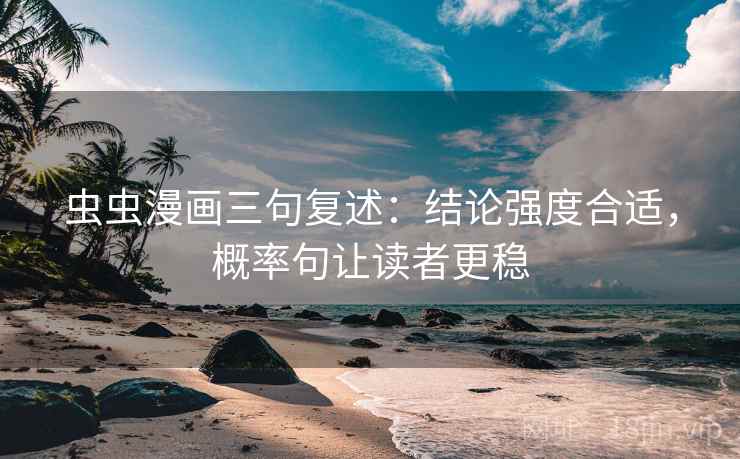 虫虫漫画三句复述:结论强度合适,概率句让读者更稳 虫虫漫画三句复述:结论强度合适,概率句让读者更稳