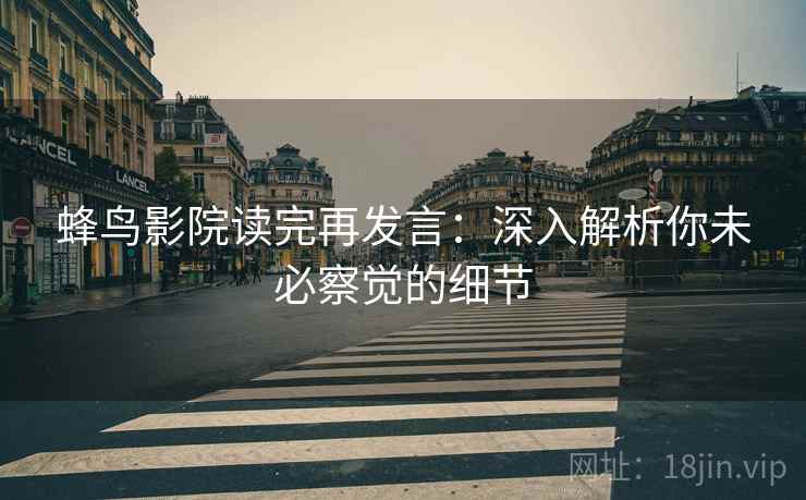 蜂鸟影院读完再发言：深入解析你未必察觉的细节