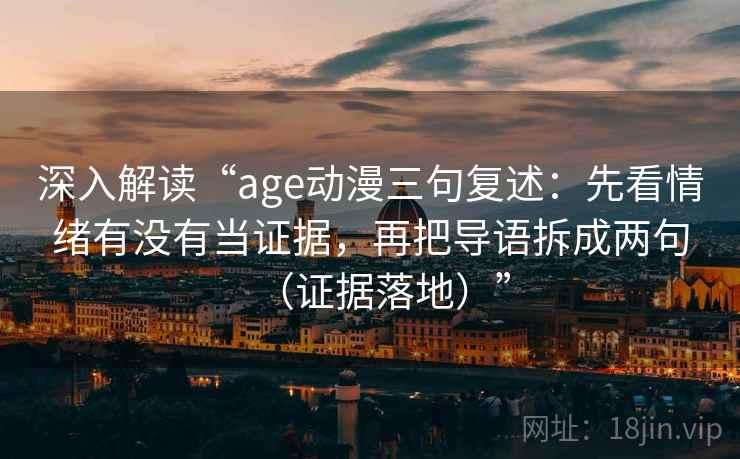 深入解读“age动漫三句复述:先看情绪有没有当证据,再把导语拆成两句(证据落地)” 深入解读“age动漫三句复述:先看情绪有没有当证据,再把导语拆成两句(证据落地)”