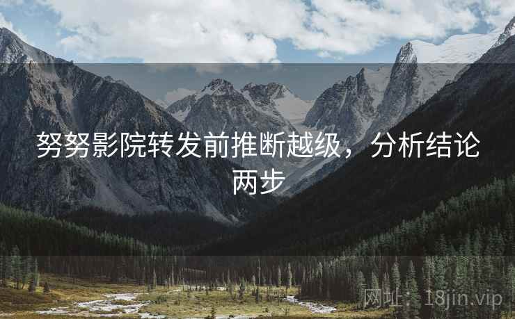 努努影院转发前推断越级，分析结论两步
