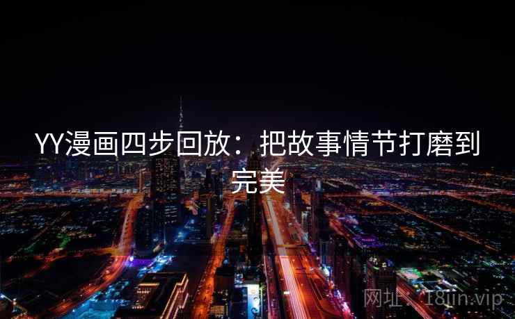 YY漫画四步回放:把故事情节打磨到完美 YY漫画四步回放:把故事情节打磨到完美