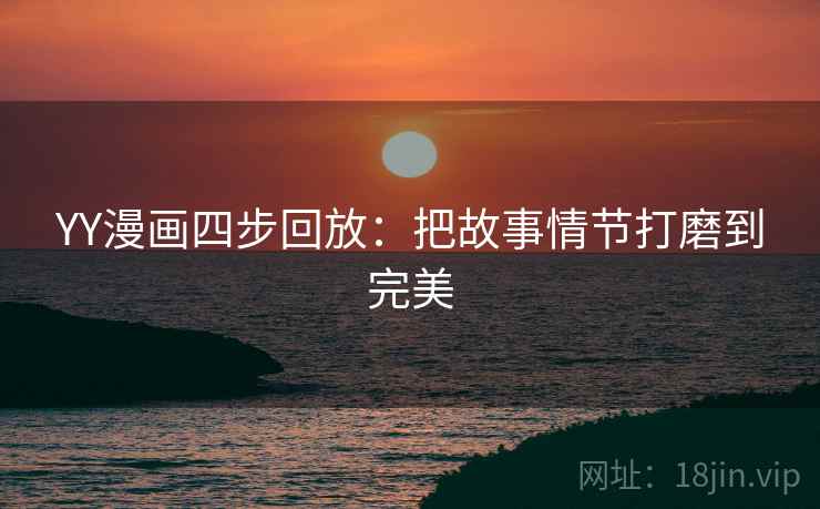YY漫画四步回放:把故事情节打磨到完美 YY漫画四步回放:把故事情节打磨到完美
