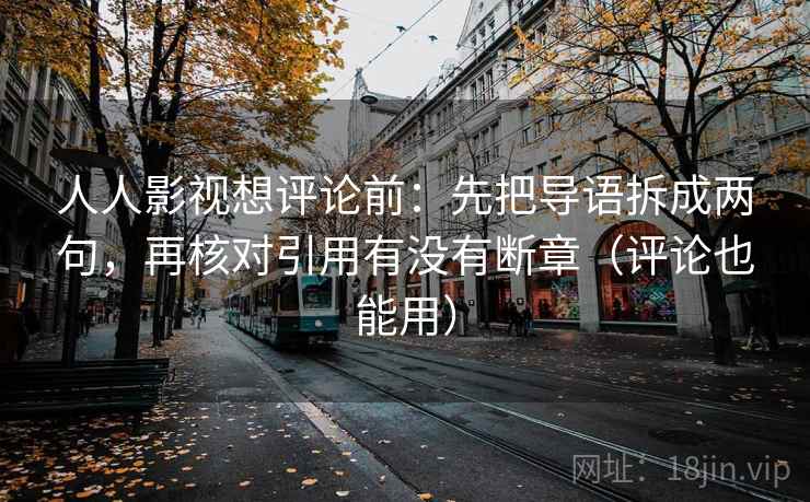人人影视想评论前：先把导语拆成两句，再核对引用有没有断章（评论也能用）