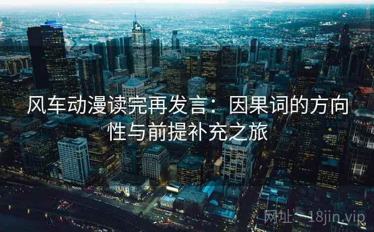 风车动漫读完再发言:因果词的方向性与前提补充之旅 风车动漫读完再发言:因果词的方向性与前提补充之旅