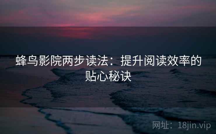 蜂鸟影院两步读法：提升阅读效率的贴心秘诀