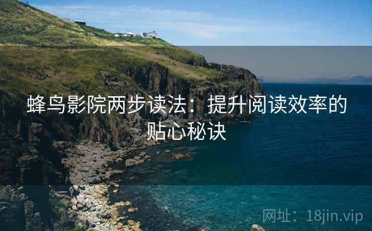 蜂鸟影院两步读法：提升阅读效率的贴心秘诀