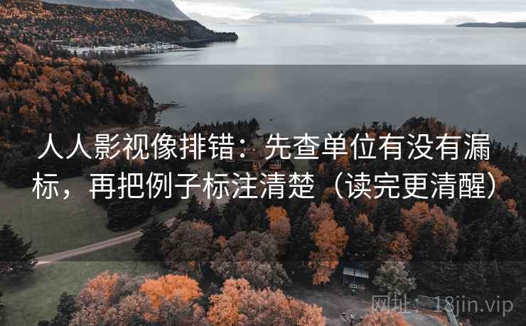 人人影视像排错:先查单位有没有漏标,再把例子标注清楚(读完更清醒) 人人影视像排错:先查单位有没有漏标,再把例子标注清楚(读完更清醒)