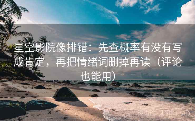 星空影院像排错:先查概率有没有写成肯定,再把情绪词删掉再读(评论也能用) 星空影院像排错:先查概率有没有写成肯定,再把情绪词删掉再读(评论也能用)