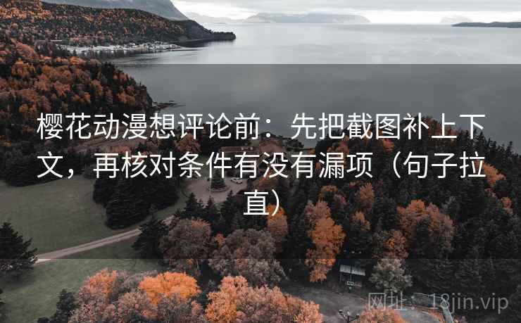 樱花动漫想评论前:先把截图补上下文,再核对条件有没有漏项(句子拉直) 樱花动漫想评论前:先把截图补上下文,再核对条件有没有漏项(句子拉直)