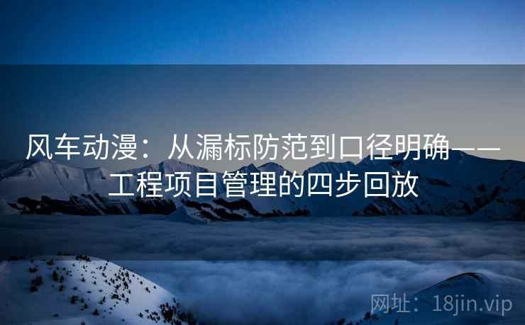 风车动漫:从漏标防范到口径明确——工程项目管理的四步回放 风车动漫:从漏标防范到口径明确——工程项目管理的四步回放