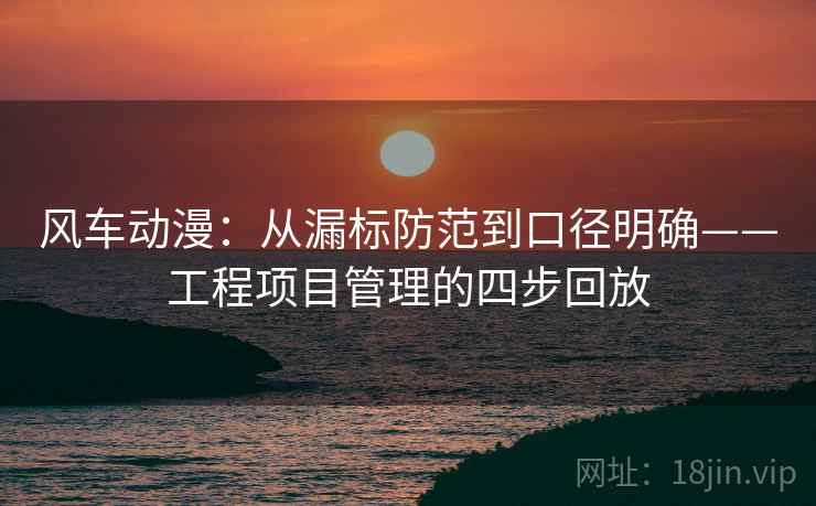 风车动漫:从漏标防范到口径明确——工程项目管理的四步回放 风车动漫:从漏标防范到口径明确——工程项目管理的四步回放