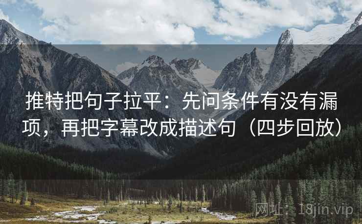 推特把句子拉平:先问条件有没有漏项,再把字幕改成描述句(四步回放) 推特把句子拉平:先问条件有没有漏项,再把字幕改成描述句(四步回放)