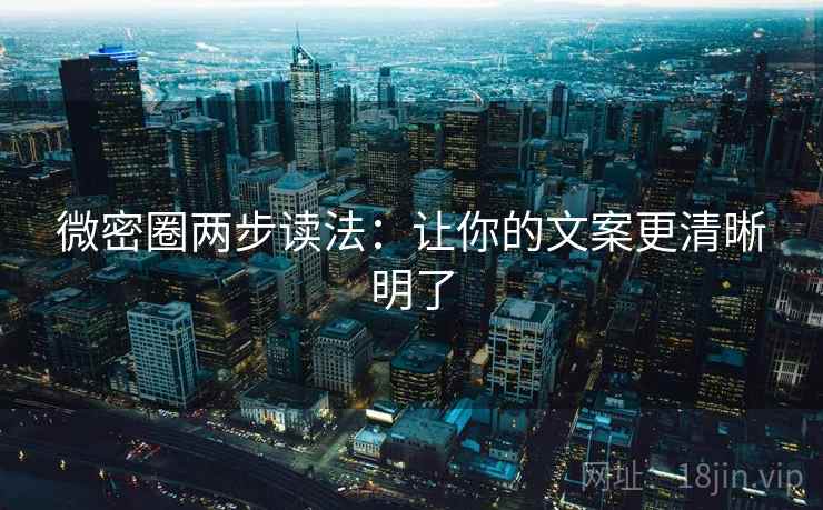 微密圈两步读法:让你的文案更清晰明了 微密圈两步读法:让你的文案更清晰明了