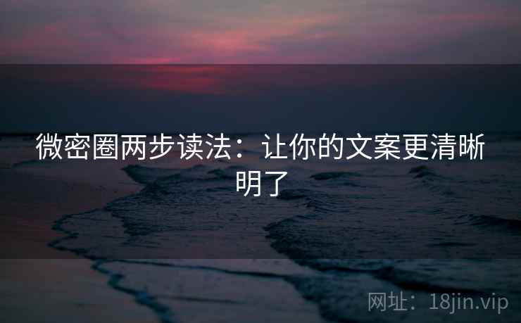 微密圈两步读法:让你的文案更清晰明了 微密圈两步读法:让你的文案更清晰明了