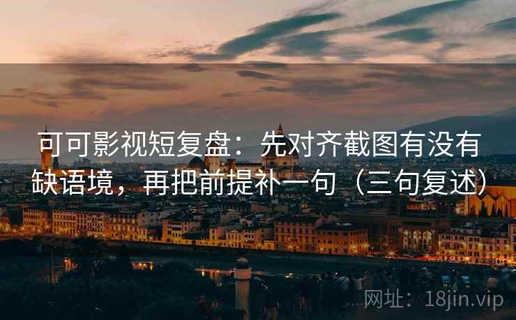 可可影视短复盘:先对齐截图有没有缺语境,再把前提补一句(三句复述) 可可影视短复盘:先对齐截图有没有缺语境,再把前提补一句(三句复述)