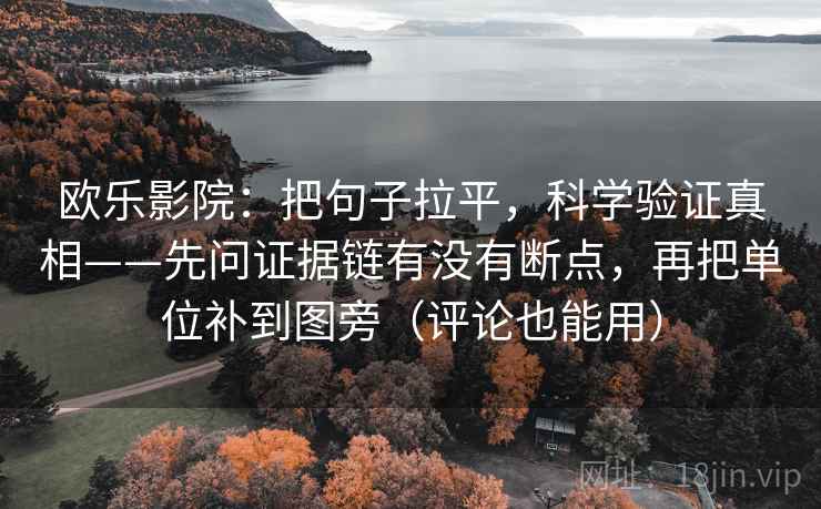 欧乐影院：把句子拉平，科学验证真相——先问证据链有没有断点，再把单位补到图旁（评论也能用）