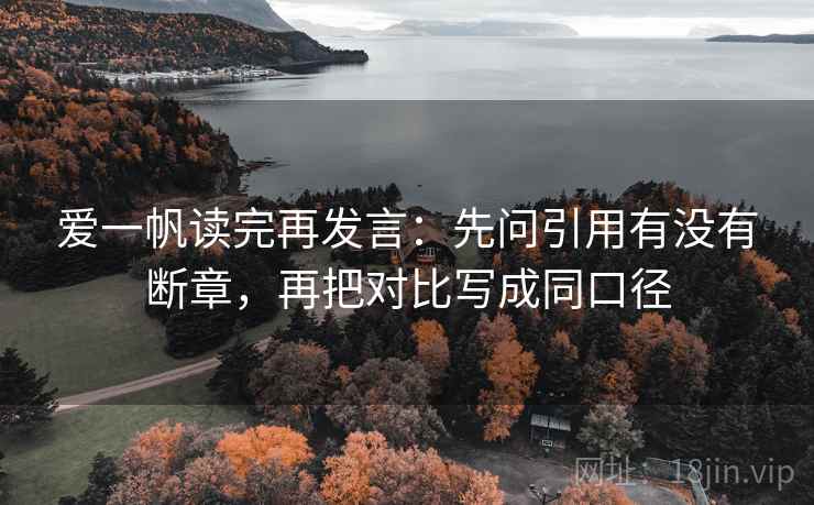 爱一帆读完再发言:先问引用有没有断章,再把对比写成同口径 爱一帆读完再发言:先问引用有没有断章,再把对比写成同口径