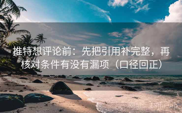 推特想评论前:先把引用补完整,再核对条件有没有漏项(口径回正) 推特想评论前:先把引用补完整,再核对条件有没有漏项(口径回正)