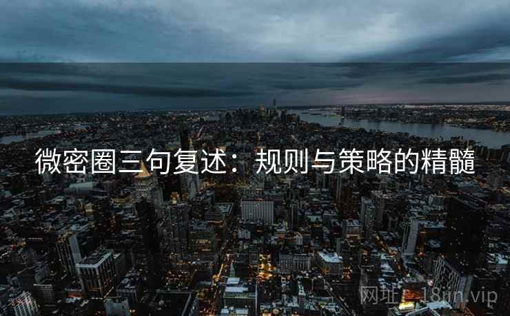 微密圈三句复述:规则与策略的精髓 微密圈三句复述:规则与策略的精髓