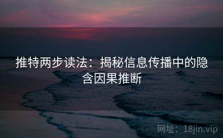 推特两步读法:揭秘信息传播中的隐含因果推断 推特两步读法:揭秘信息传播中的隐含因果推断