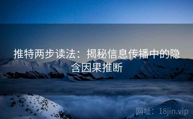 推特两步读法:揭秘信息传播中的隐含因果推断 推特两步读法:揭秘信息传播中的隐含因果推断
