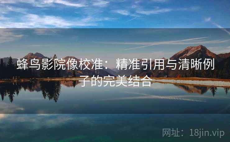蜂鸟影院像校准：精准引用与清晰例子的完美结合