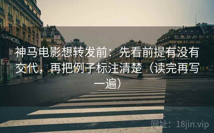 神马电影想转发前:先看前提有没有交代,再把例子标注清楚(读完再写一遍) 神马电影想转发前:先看前提有没有交代,再把例子标注清楚(读完再写一遍)