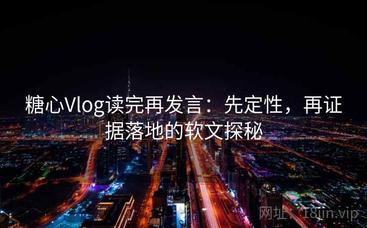 糖心Vlog读完再发言:先定性,再证据落地的软文探秘 糖心Vlog读完再发言:先定性,再证据落地的软文探秘
