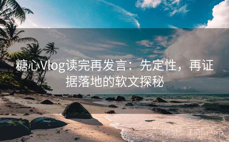 糖心Vlog读完再发言:先定性,再证据落地的软文探秘 糖心Vlog读完再发言:先定性,再证据落地的软文探秘