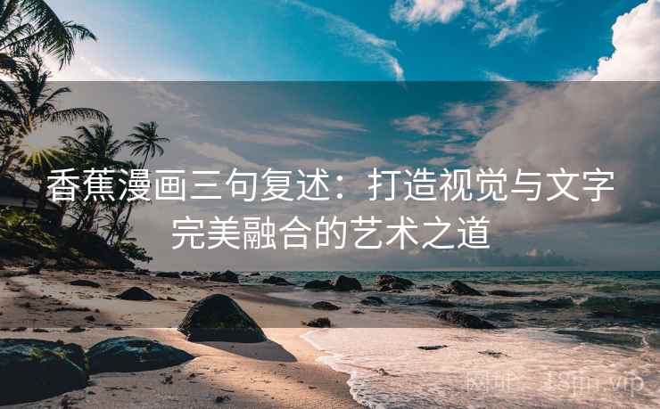 香蕉漫画三句复述:打造视觉与文字完美融合的艺术之道 香蕉漫画三句复述:打造视觉与文字完美融合的艺术之道
